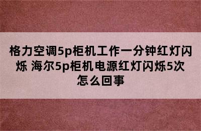 格力空调5p柜机工作一分钟红灯闪烁 海尔5p柜机电源红灯闪烁5次怎么回事